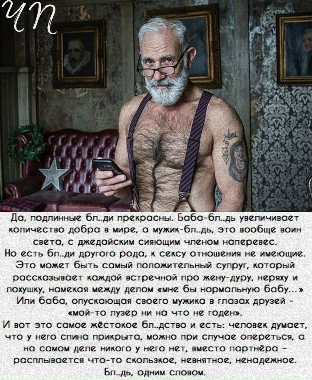 Да, подлинные бл..ди прекрасны. Баба-бл..дь увеличивает количество добра в мире, а мужик-бл..дь, это вообще воин света, с джедайским сияющим членом напрег. Но есть бл..д другого рода, с сексом и отношениями не имеющими. Это может быть самый положительный супруг, который рассказывает каждой встречной про жену-друга, неряху и ложку, немая между делом мне бы нормальную обувь. И вот это самое жестокое одство и есть: человек думает, что у него спина прикрыта, можно при случае опереться, а на самом деле никого вокруг него нет, вместо партнера расплывается что-то скользкое, невнятное, нередко.