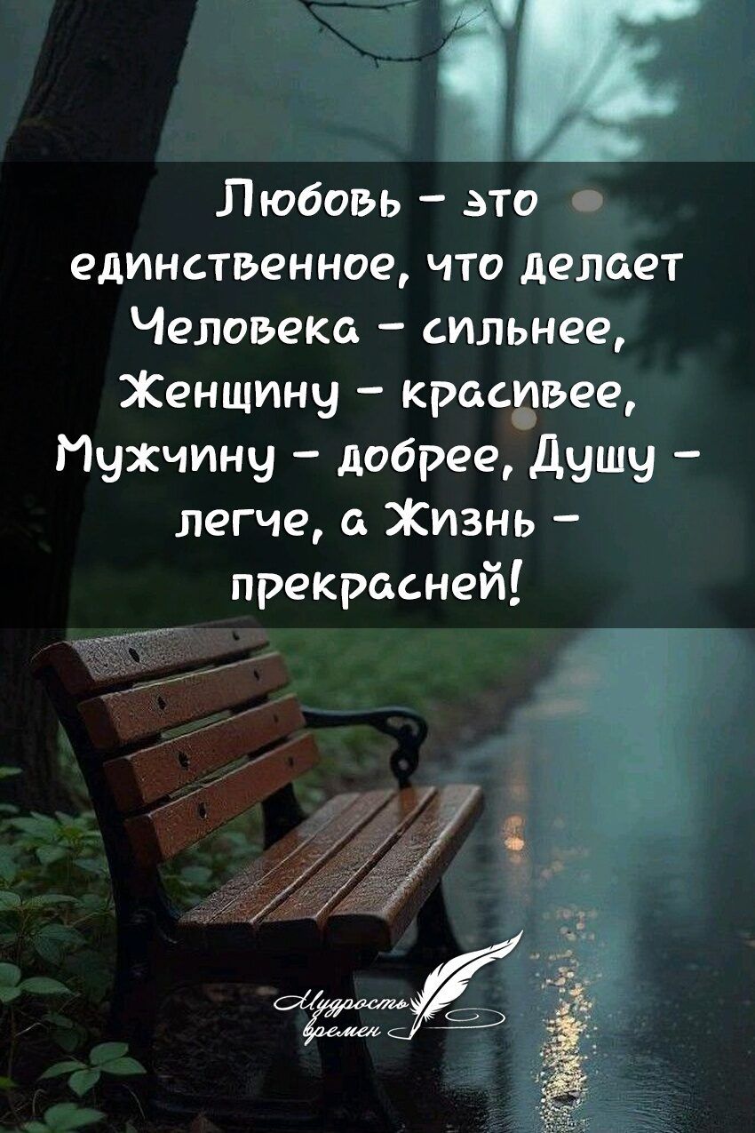 Любовь – это единственное, что делает Человека – сильнее, Женщину – красивее, Мужчину – добрее, Душу – легче, а Жизнь – прекрасней!