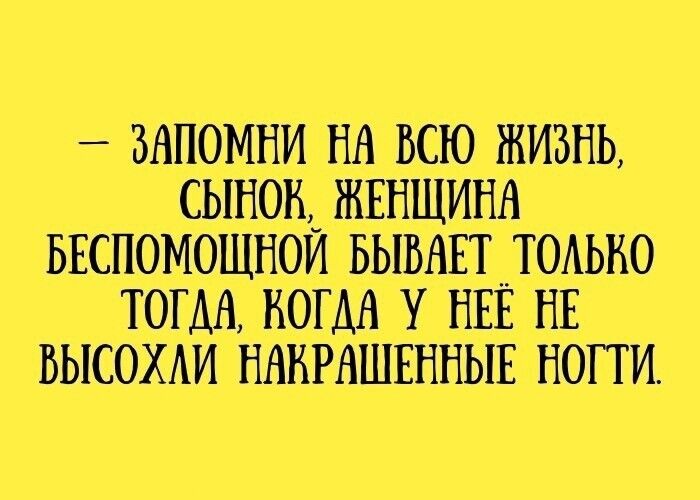 — Запомни на всю жизнь, сынок, женщина беспомощной бывает только тогда, когда у неё не высохли накрашенные ногти.