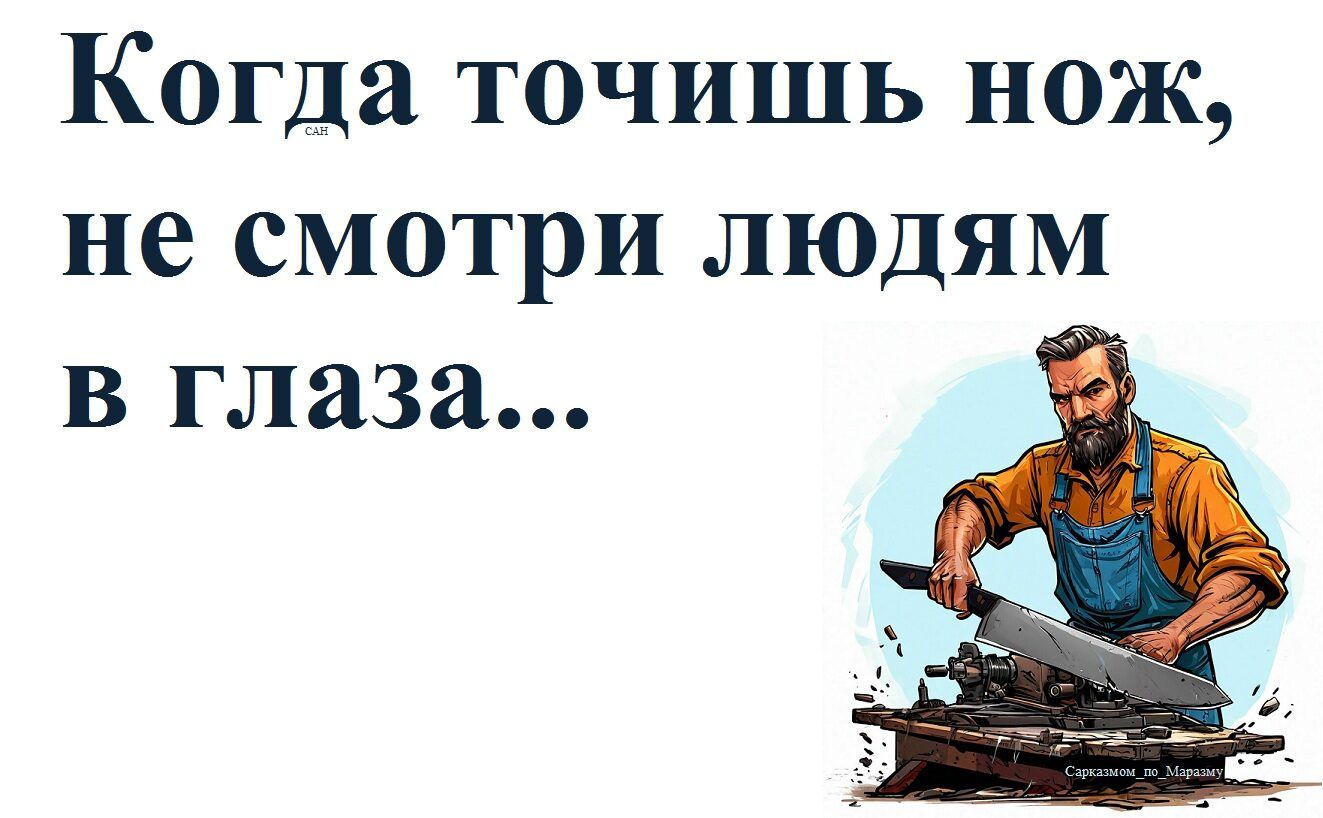 Когда точишь нож, не смотри людям в глаза...