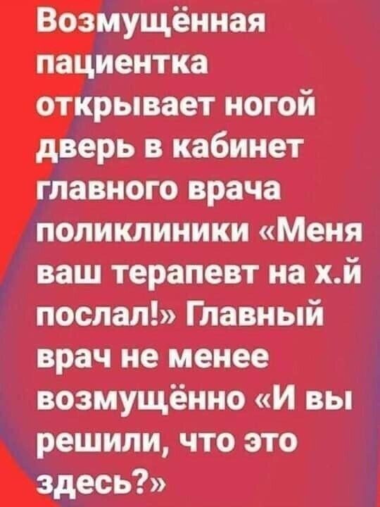 Возмущённая пациентка открывает ногой дверь в кабинет главного врача поликлиники «Меня ваш терапевт на х.й послал!» Главный врач не менее возмущённо «И вы решили, что это здесь?»