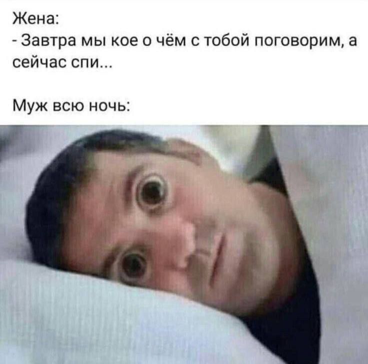 Жена: - Завтра мы кое о чём с тобой поговорим, а сейчас спи...\nМуж всю ночь: