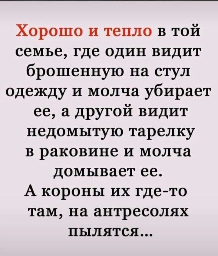 Хорошо и тепло в той семье, где один видит брошенную на стул одежду и молча убирает её, а другой видит недомытую тарелку в раковине и молча домывает её. А короны их где-то там, на антресолях пылится...