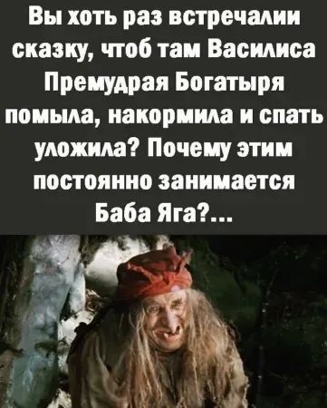 Вы хоть раз встречали сказку, чтоб там Василиса Премудрая Богатыря помыла, накормила и спать уложила? Почему этим постоянно занимается Баба Яга?....