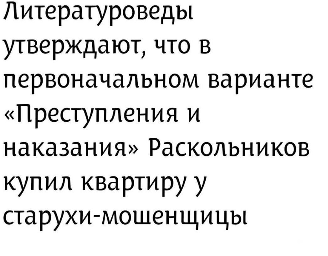Литературоведы утверждают, что в первоначальном варианте «Преступления и наказания» Раскольников купил квартиру у старухи-мошенщицы