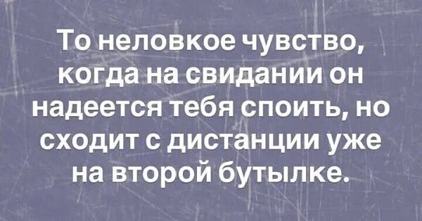 То неловкое чувство, когда на свидании он надеется тебя споит, но сходит с дистанции уже на второй бутылке.
