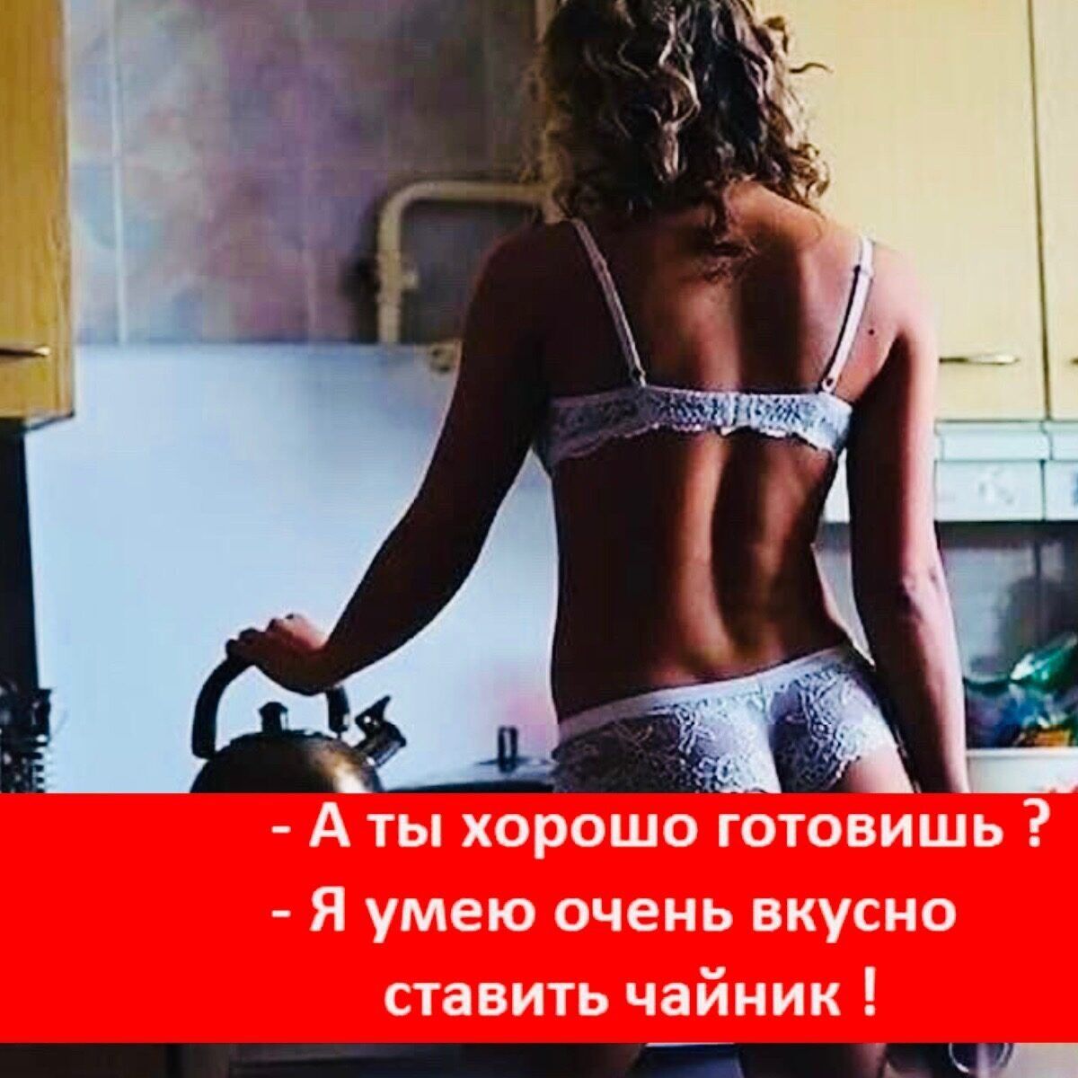 - А ты хорошо готовишь? - Я умею очень вкусно ставить чайник !