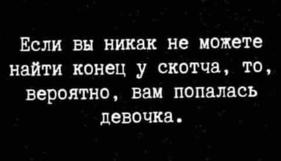 Если вы никак не можете найти конец у скотча, то, вероятно, вам попалась девочка.