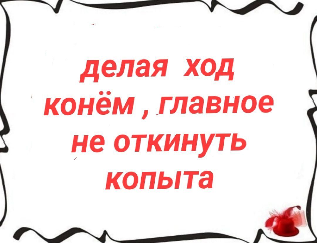 делая ход конём, главное не откинуть копыта