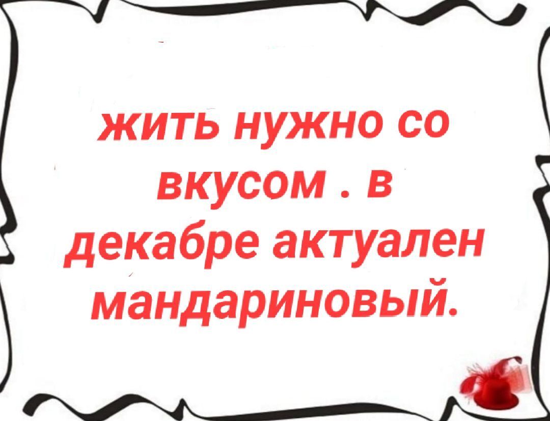 жить нужно со вкусом. в декабре актуален мандариновый.