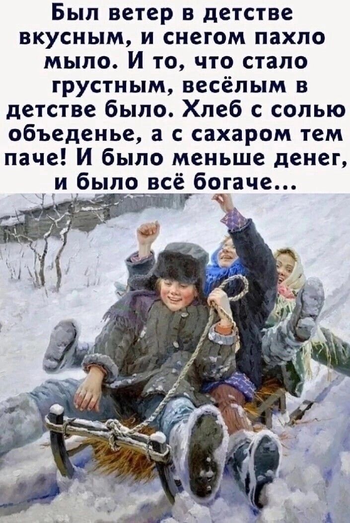 Был ветер в детстве вкусным, и снегом пахло мыло. И то, что стало грустным, весёлым в детстве было. Хлеб с солью обеденье, а с сахаром тем паче! И было меньше денег, и было всё богаче...