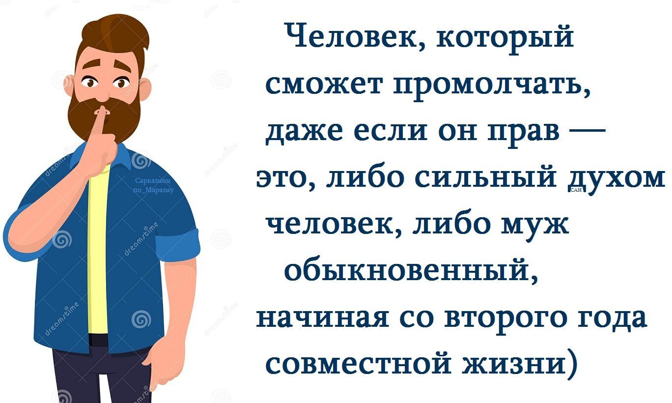 Человек, который сможет промолчать, даже если он прав — это, либо сильный духом человек, либо муж обычновенный, начиная со второго года совместной жизни)
