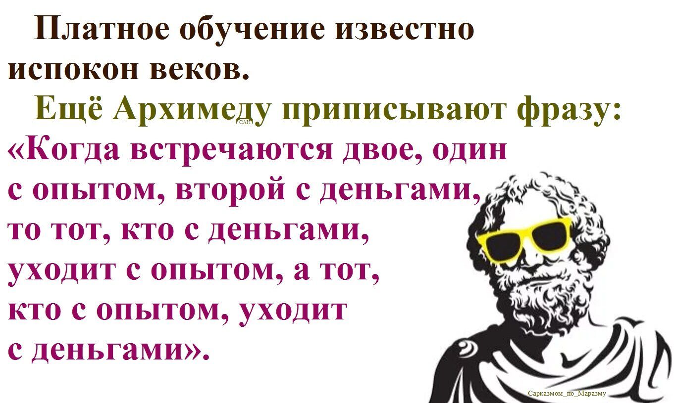 Платное обучение известно ископок веков. Ещё Архимеду приписывают фразу: «Когда встречаются двое, один с опытом, второй с деньгами, то тот, кто с деньгами, уходит с опытом, а тот, кто с опытом, уходит с деньгами».