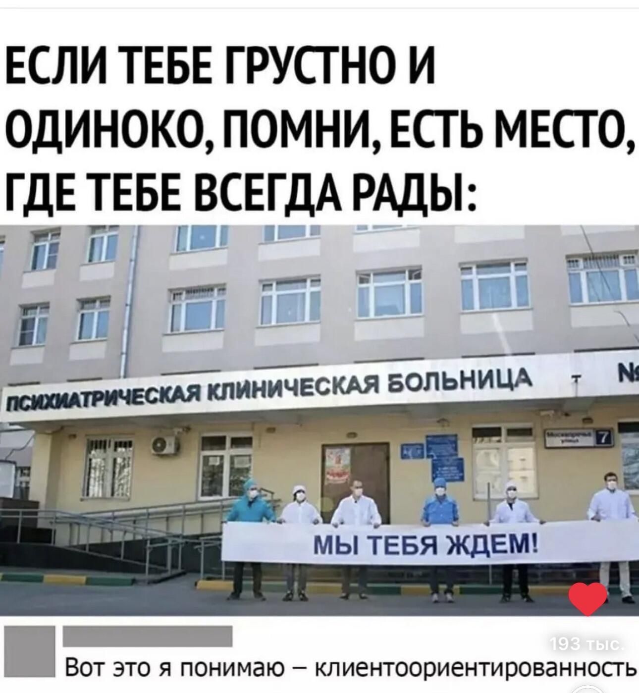 ЕСЛИ ТЕБЕ ГРУСТНО И ОДИНОКО, ПОМНИ, ЕСТЬ МЕСТО, ГДЕ ТЕБЕ ВСЕГДА РАДЫ:
ПСИХИАТРИЧЕСКАЯ КЛИНИЧЕСКАЯ БОЛЬНИЦА
МЫ ТЕБЯ ЖДЕМ!
Вот это я понимаю – клиенториентированность
