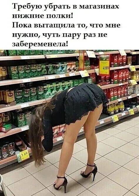Требую убрать в магазинах нижние полки! Пока вытащила то, что мне нужно, чуть пару раз не забеременела!