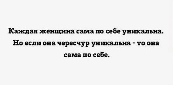 Каждая женщина сама по себе уникальна. Но если она чересчур уникальна - то она сама по себе.