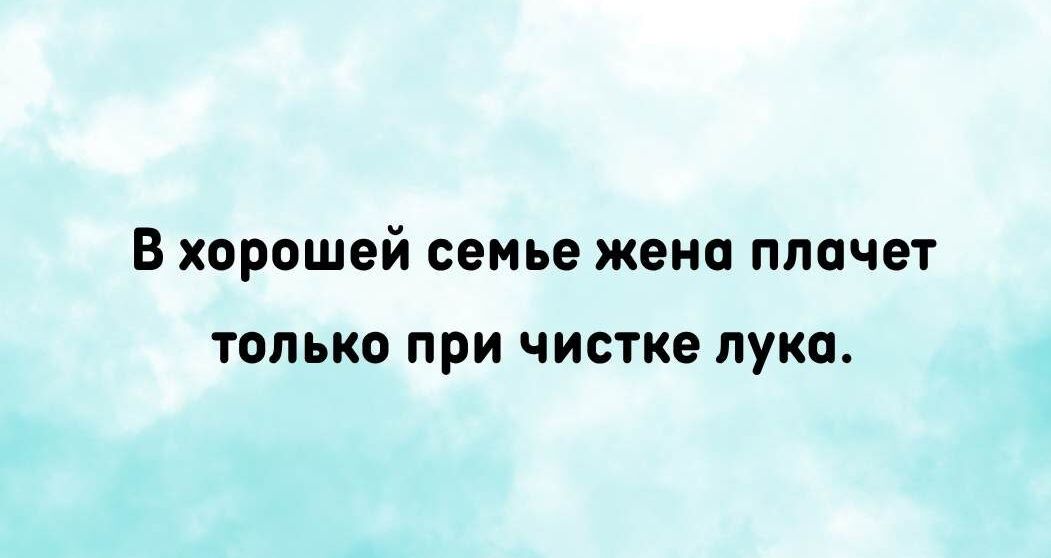 В хорошей семье жена плачет только при чистке лука.
