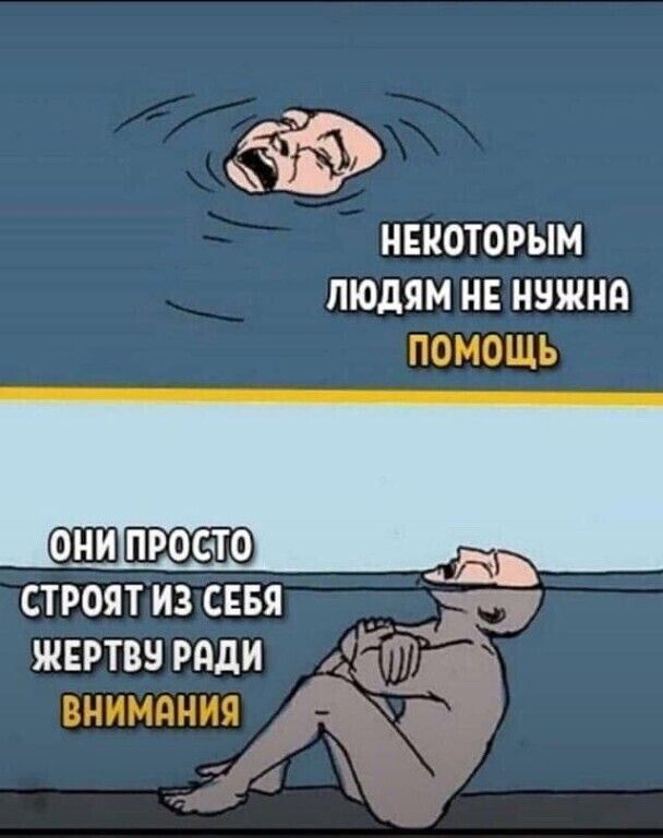 НЕКОТОРЫМ ЛЮДЯМ НЕ НУЖНА ПОМОЩЬ
ОНИ ПРОСТО СТРОЯТ ИЗ СЕБЯ ЖЕРТВУ РАДИ ВНИМАНИЯ