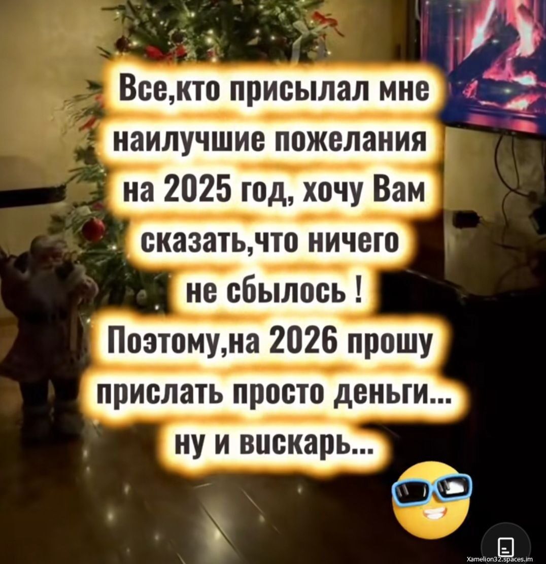 Все, кто присылал мне наилучшие пожелания на 2025 год, хочу Вам сказать, что ничего не сбылось! Поэтому, на 2026 прошу прислать просто деньги... ну и вискарь...