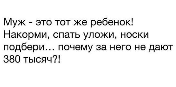 Муж - это тот же ребёнок! Накорми, спать уложи, носки подбери... почему за него не дают 380 тысяч?!