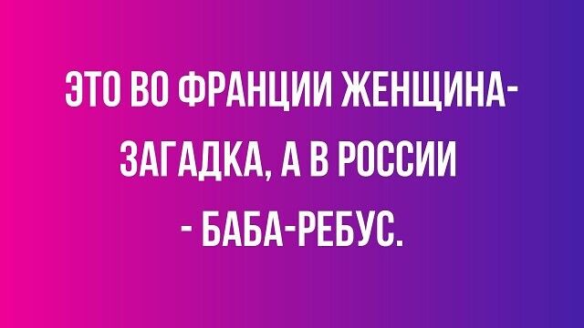 ЭТО ВО ФРАНЦИИ ЖЕНЩИНА-ЗАГАДКА, А В РОССИИ - БАБА-РЕБУС.
