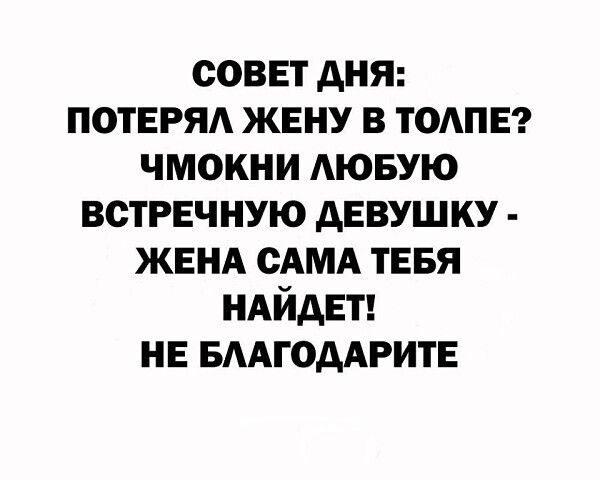 СОВЕТ ДНЯ: ПОТЕРЯЛ ЖЕНУ В ТОЛПЕ? ЧМокНИ ЛЮБУЮ ВСТРЕЧНУЮ ДЕВУШКУ - ЖЕНА САМЕ ТЕБЯ НАЙДЕТ! НЕ БЛАГОДАРИТЕ