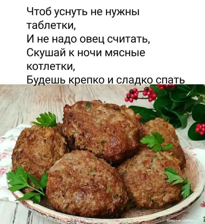 Чтоб уснуть не нужны таблетки, И не надо овец считать, Скушай к ночи мясные котлетки, Будешь крепко и сладко спать
