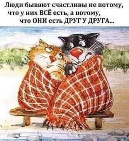 Люди бывают счастливы не потому, что у них ВСЁ есть, а потому, что ОНИ есть ДРУГ У ДРУГА...