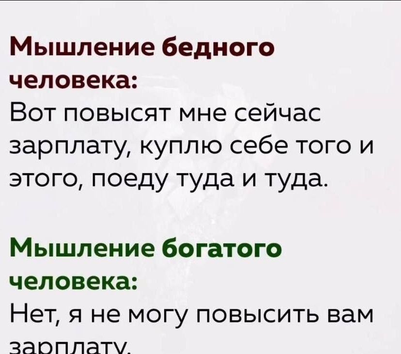 Мышление бедного человека:
Вот повысят мне сейчас зарплату, куплю себе того и этого, поеду туда и сюда.
Мышление богатого человека:
Нет, я не могу повысить вам зарплату.