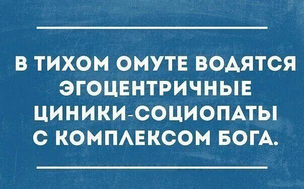 В тихом омуте водятся эгоцентричные циникы-социопаты с комплексом бога.