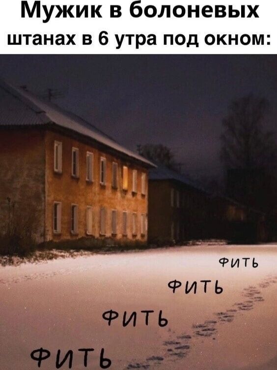 Мужик в болотных штанах в 6 утра под окном:
ФИТЬ ФИТЬ ФИТЬ ФИТЬ ФИТЬ