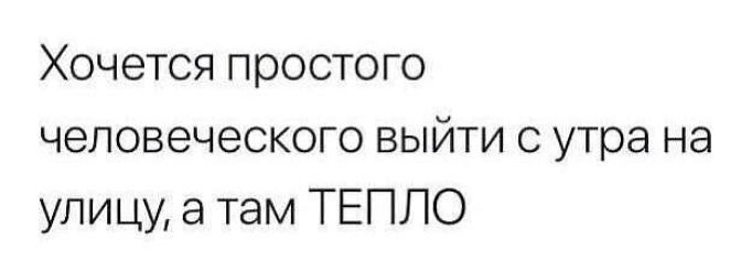 Хочется простого человеческого выйти с утра на улицу, а там ТЕПЛО