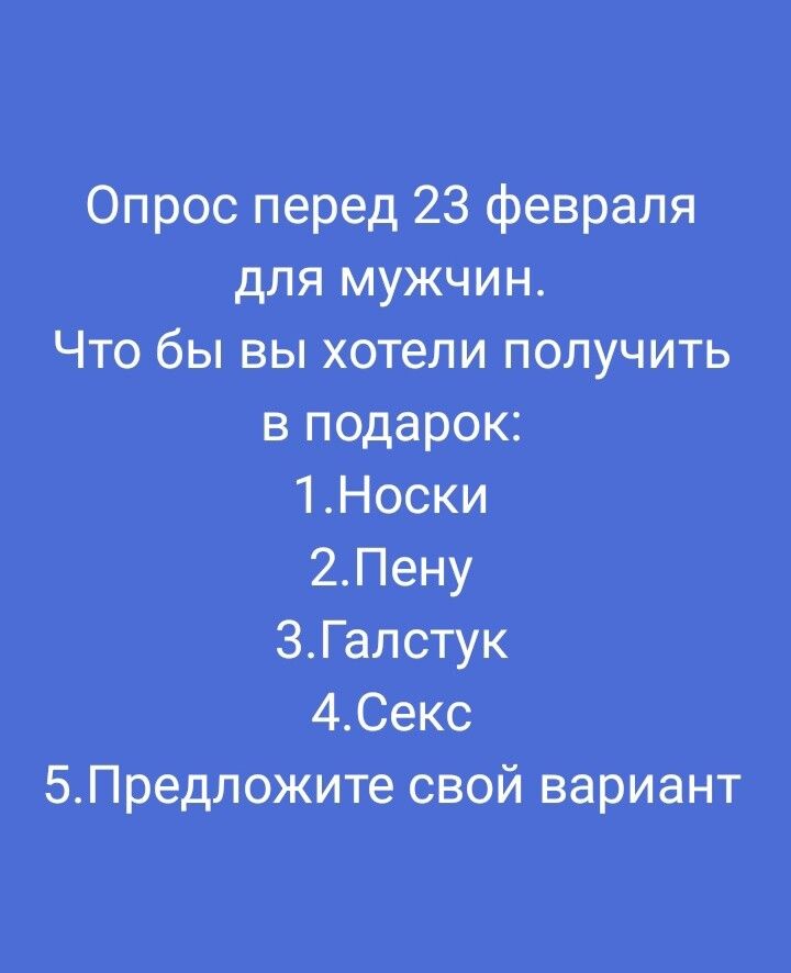 Опрос перед 23 февраля для мужчин. Что бы вы хотели получить в подарок: 1.Носки 2.Пену 3.Галстук 4.Секс 5.Предложите свой вариант