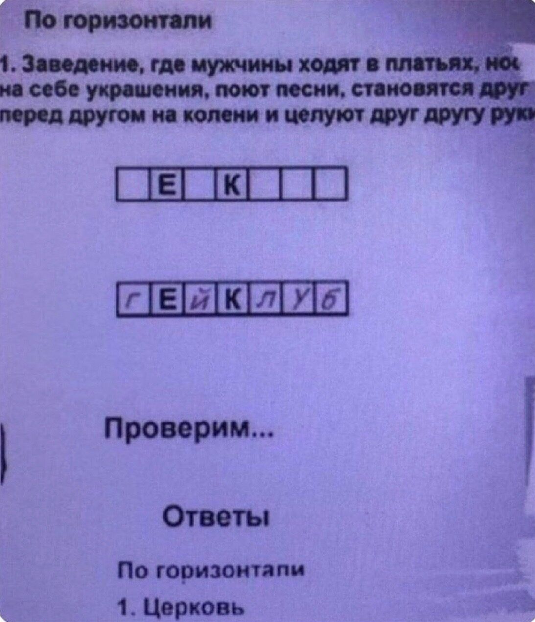 По горизонтали
1. Заведение, где мужчины ходят в платьях, но на себе украшения, поют песни, становятся друг перед другом на колени и целуют друг другу руки

2. ГЕЙКЛУБ

Проверим...

Ответы
По горизонтали
1. Церковь