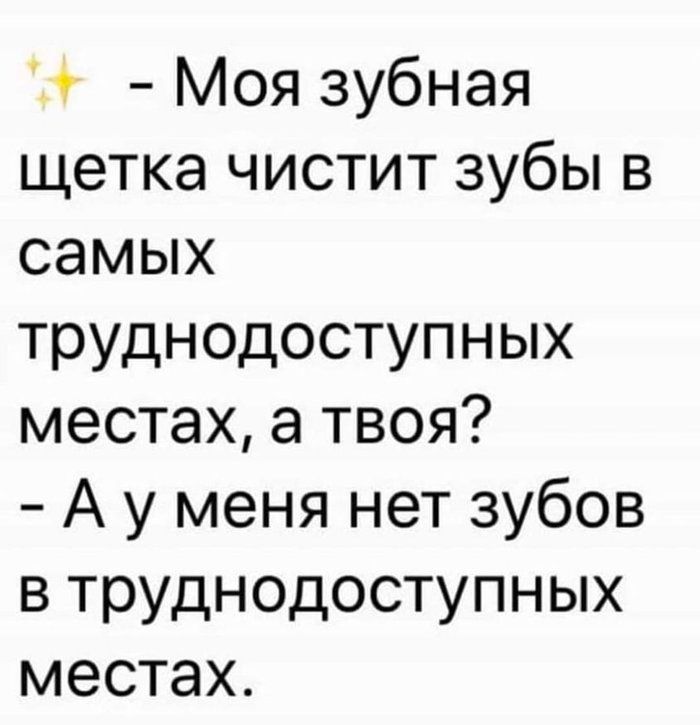 ✨ - Моя зубная щетка чистит зубы в самых труднодоступных местах, а твоя? - А у меня нет зубов в труднодоступных местах.
