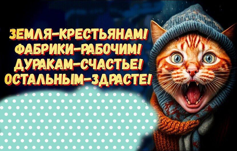 ЗЕМЛЯ-КРЕСТЬЯНАМИ! ФАБРИКИ-РАБОЧИМ! ДУРАКАМ-СЧАСТЬЕ! ОСТАЛЬНЫМ-ЗРАСТЕ!