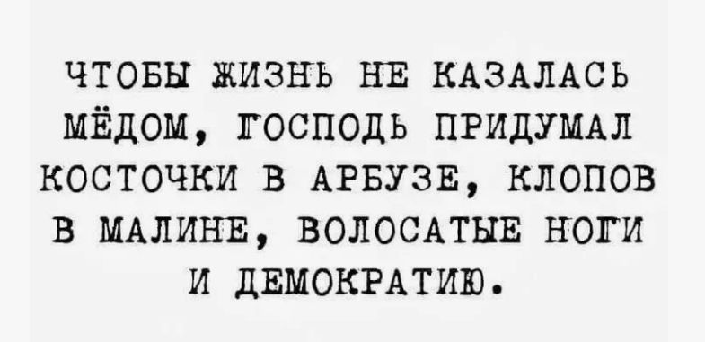 Чтобы жизнь не казалась медом, Господь придумал косточки в арбузе, клопов в малине, волосатые ноги и демократию.
