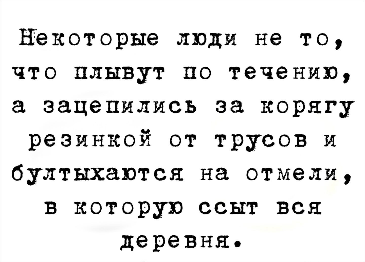 Некоторые люди не то, что плывут по течению, а зацепились за корягу резинкой от трусов и бултыхаются на отмели, в которую ссыт вся деревня.