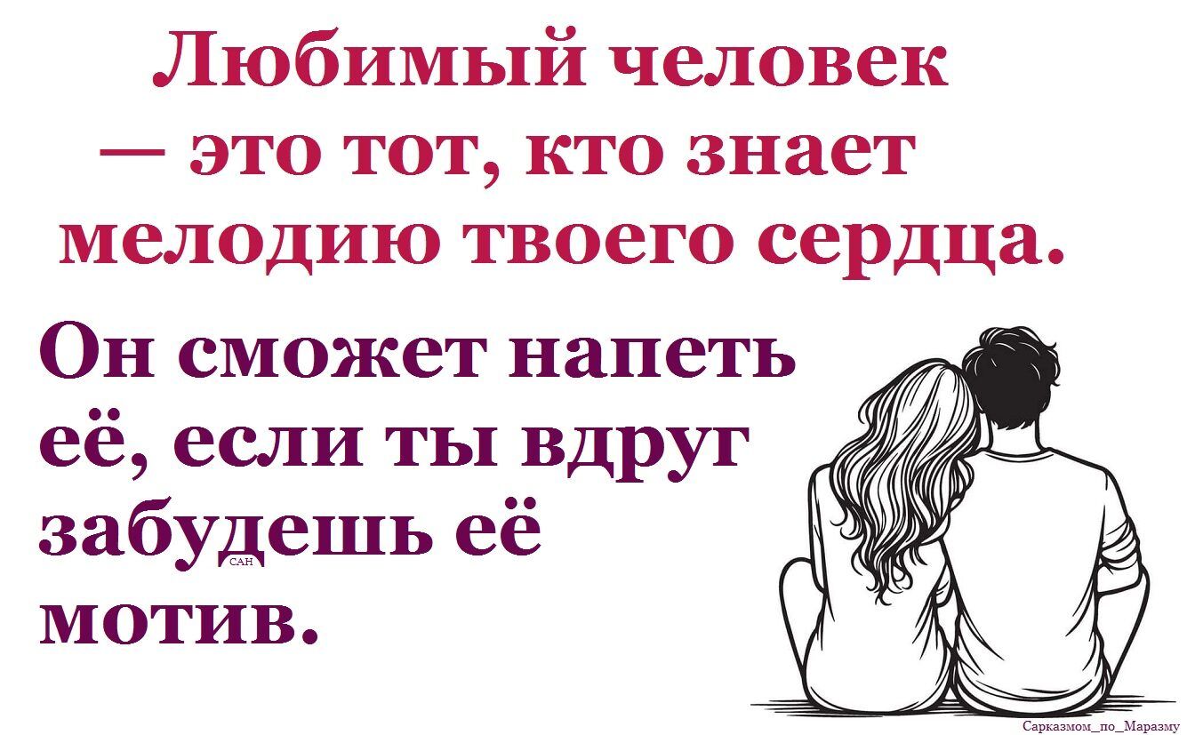 Любимый человек — это тот, кто знает мелодию твоего сердца. Он сможет напеть её, если ты вдруг забудешь её мотив.