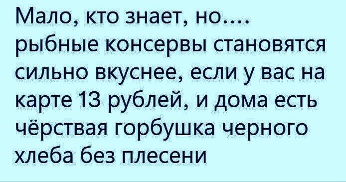 Мало, кто знает, но.... рыбные консервы становятся сильно вкуснее, если у вас на карте 13 рублей, и дома есть чёрствая горбушка черного хлеба без плесени
