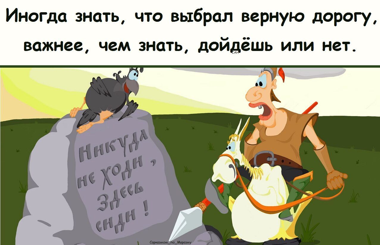 Иногда знать, что выбрал верную дорогу, важнее, чем знать, дойдешь или нет. НИКУДА НЕ ХОДИ, ЗДЕСЬ СИДИ!
