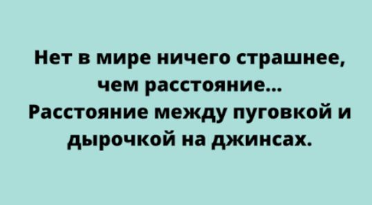 Нет в мире ничего страшнее, чем расстояние... Расстояние между пуговкой и дырочкой на джинсах.