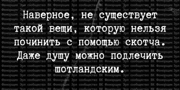 Наверное, не существует такой вещи, которую нельзя починить с помощью скотча. Даже душу можно подлечить шотландским.