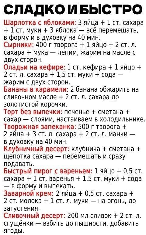 СЛАДКО И БЫСТРО
Шарлотка с яблоками: 3 яйца + 1 ст. сахара + 1 ст. муки + 3 яблока — всё перемешать, в форму и в духовку на 40 мин.
Сырники: 400 г творога + 1 яйцо + 2 ст. л. сахара + мука — лепим, жарим на масле с двух сторон.
Оладьи на кефире: 1 ст. кефира + 1 яйцо + 2 ст. л. сахара + 1,5 ст. муки + сода — жарим с двух сторон.
Бананы в карамели: