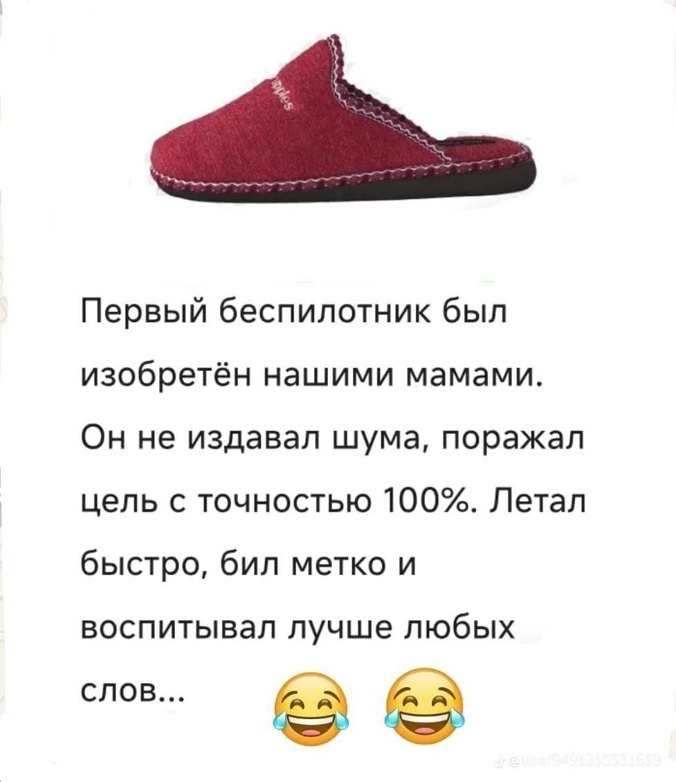 Первый беспилотник был изобретён нашими мамами. Он не издавал шума, поражал цель с точностью 100%. Летал быстро, бил метко и воспитывал лучше любых слов... 😂 😂