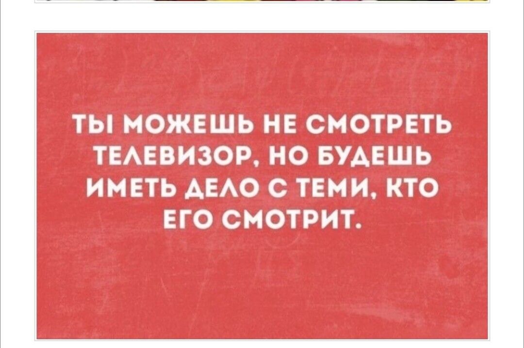 Ты можешь не смотреть телевизор, но будешь иметь дело с теми, кто его смотрит.