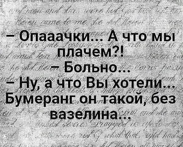 Опааачки... А что мы плачем?! — Больно... — Ну, а что Вы хотели... Бумеранг он такой, без вазелина...