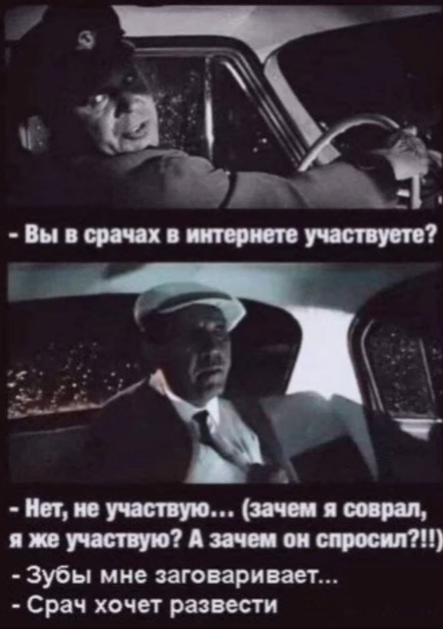 - Вы в срачax в интернете участвуете? - Нет, не участвуюту... (зачем я сварял, я же участвую? А зачем он спросил?!!!) - Зубы мне заговоривают... - Срач хочет развести