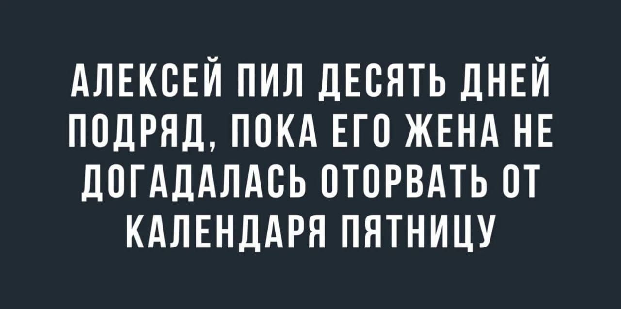 АЛЕКСЕЙ ПИЛ ЛЕБЯТЬ дНЕЙ ППДРНД ППКА ЕГП ЖЕНА НЕ ЛОГАЛАПАСЬ ПТОРВАТЬ ПТ КАЛЕНДАРН ПЯТНИЦУ