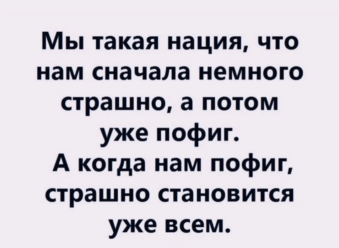 Мы такая нация что нам сначала немного страшно а потом уже пофиг А когда нам пофиг страшно становится уже всем